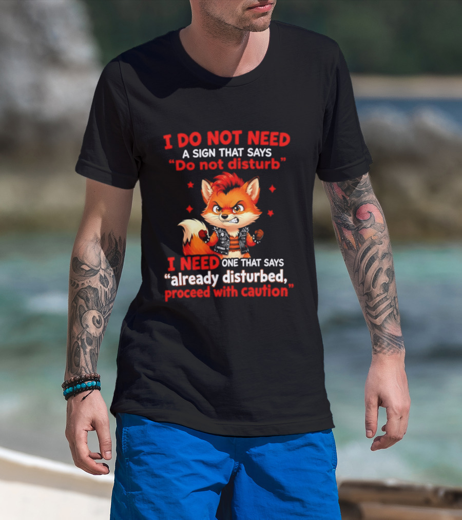 I Do Not Need A Sign That Says Do Not Disturb I Need One That Says Already Disturbed Proceed With Caution Fox T-Shirt