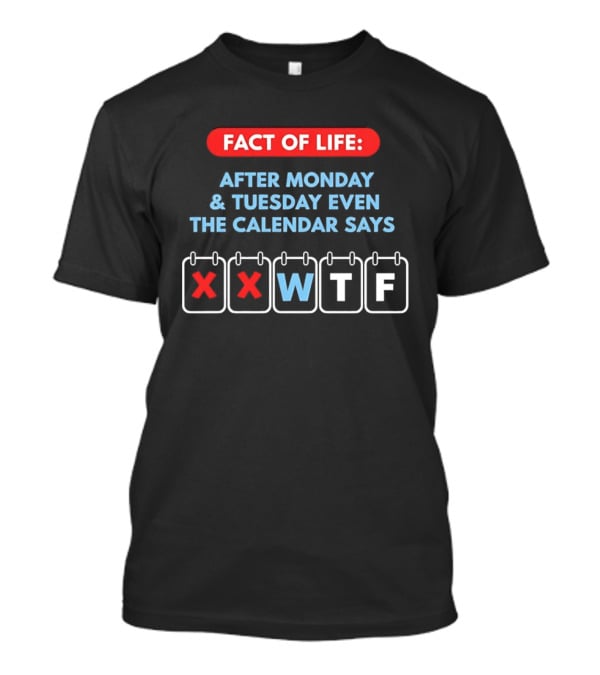 Fact Of Life After Monday And Tuesday Even The Calendar Says WTF T-Shirt