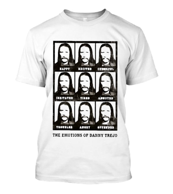 The Emotions Of Danny Trejo Happy Excited Hungry Savage Calm Aware Troubled Angry Offended T-Shirt