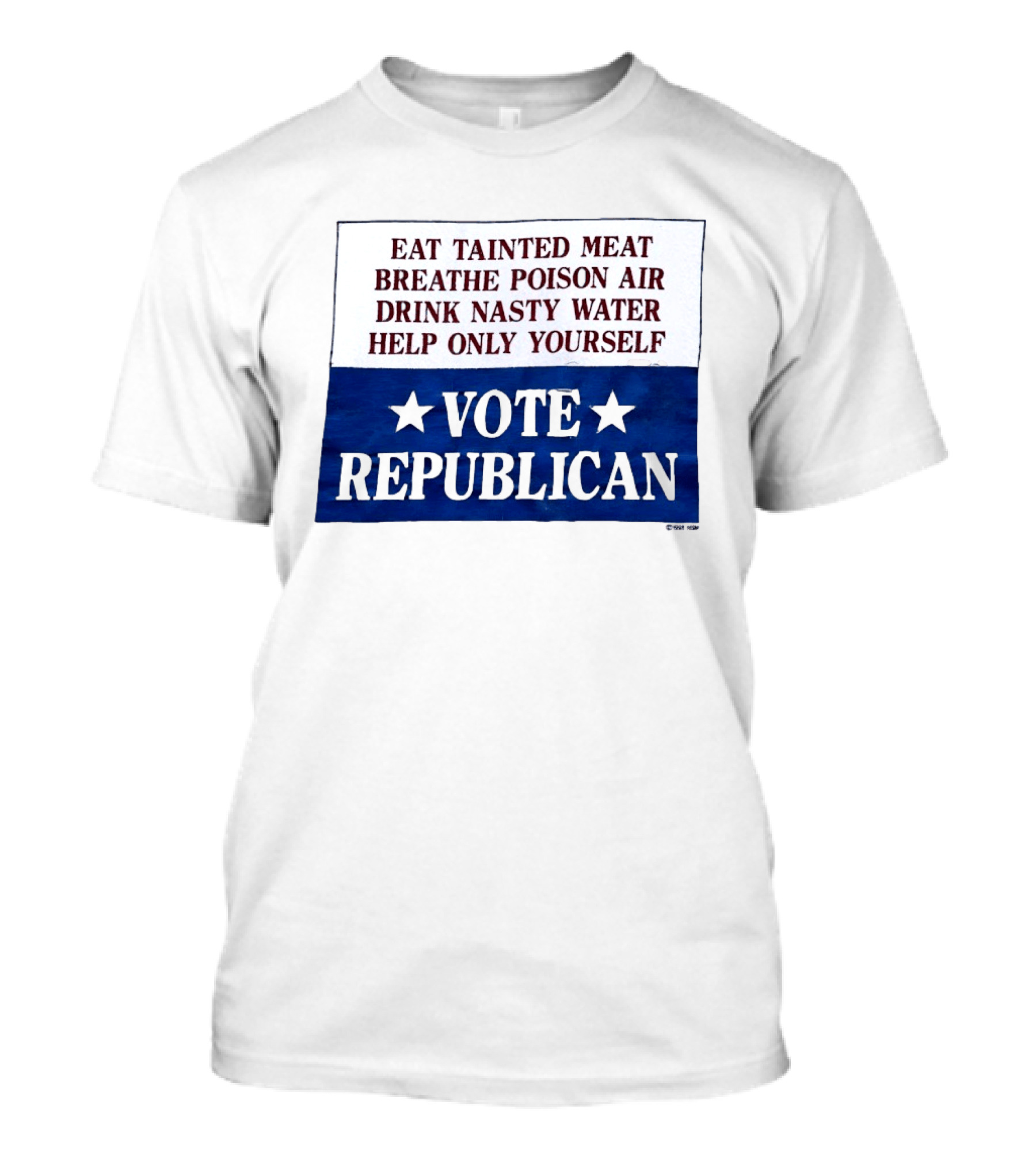 Eat Tainted Meat Breathe Poison Air Drink Nasty Water Help Only Yourself Vote Republican T-Shirt
