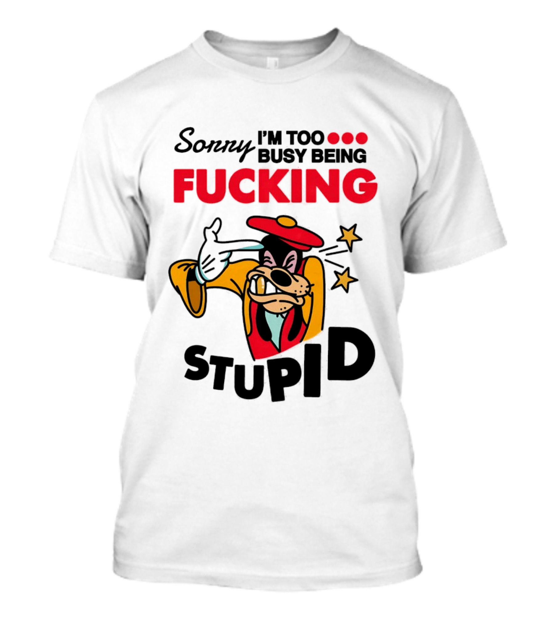 Sorry I'm Too Busy Being Fucking Stupid Goofy T-Shirt