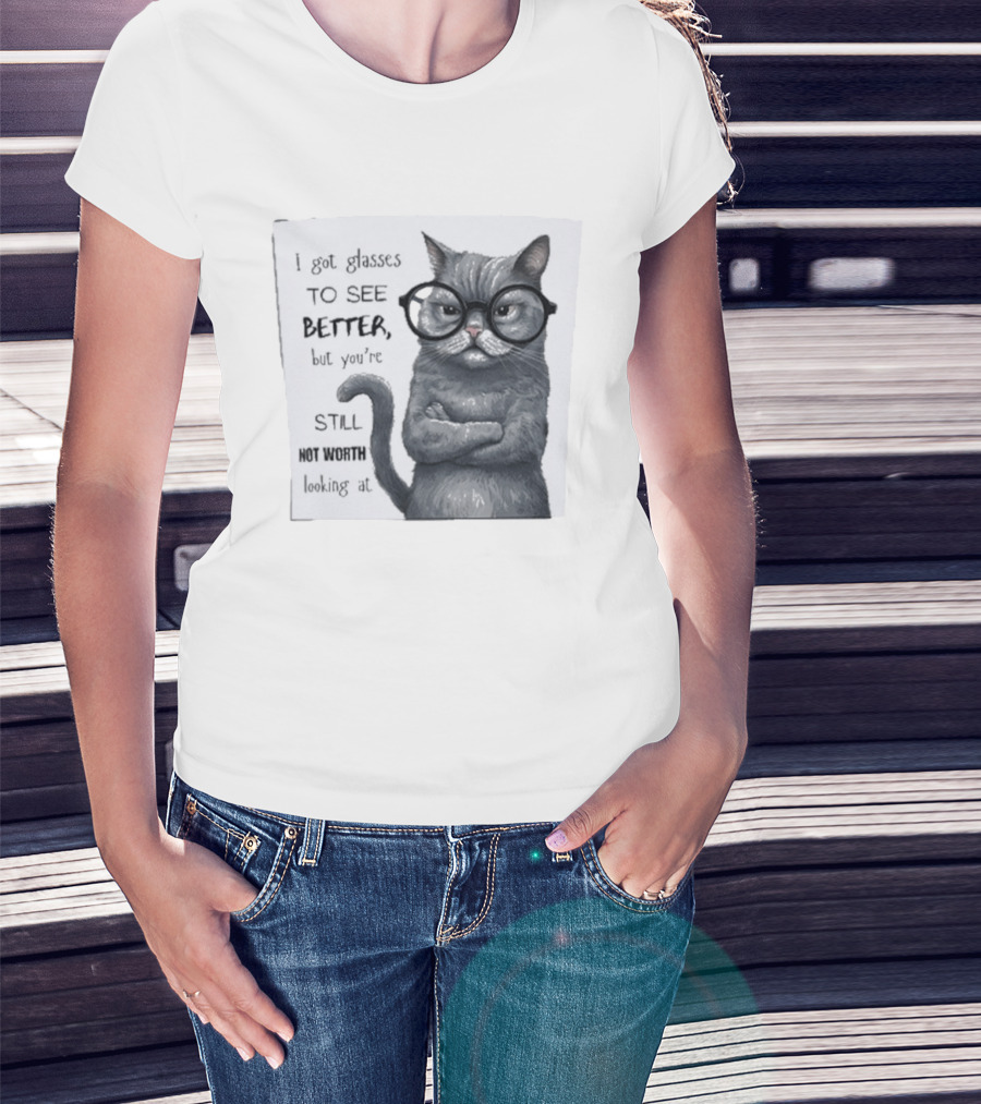 I Got Glasses To See Better Cat Humor Still Not Worth Looking At T-Shirt