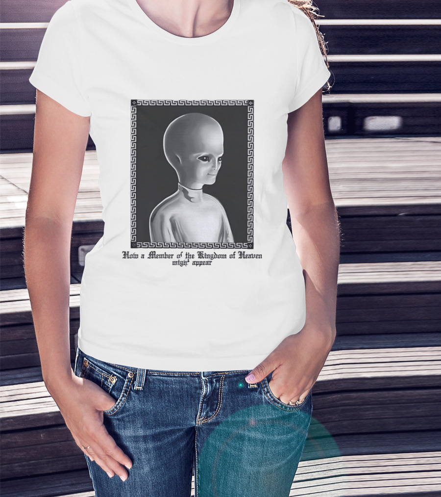 How A Member Of The Kingdom Of Heaven Might Appear Alien T-Shirt