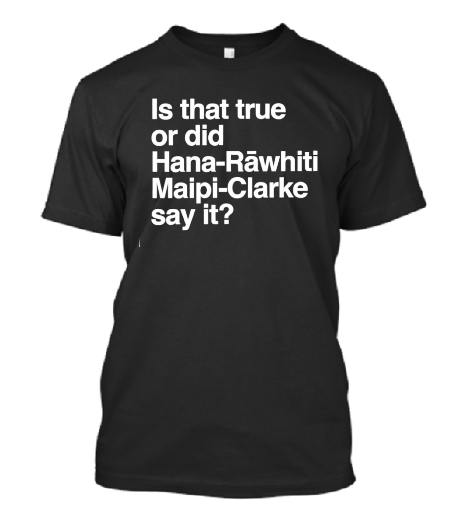 Is That True Or Did Hana Rāwhiti Maipi Clarke Say It T-Shirt