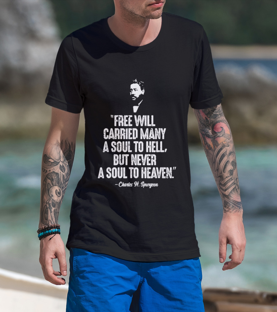 Charles H. Spurgeon Quote Free Will Carried Many A Soul To Hell But Never A Soul To Heaven T-Shirt