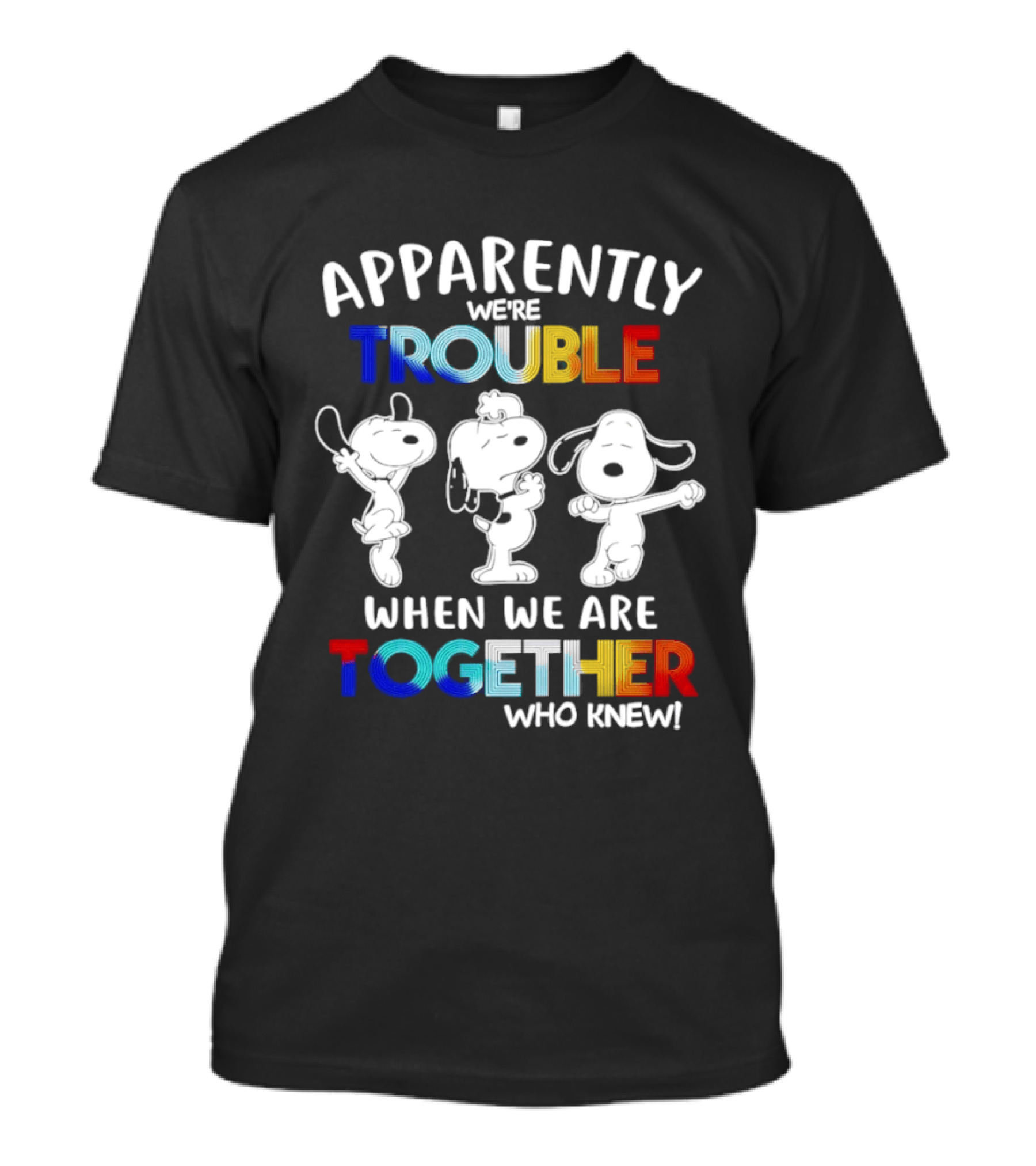 Snoopy Apparently We're Trouble When We Are Together Who Knew T-Shirt