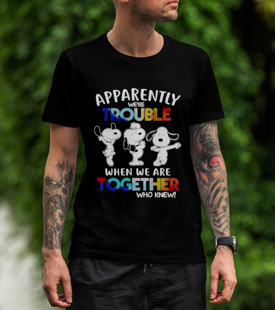 Snoopy Apparently We're Trouble When We Are Together Who Knew T-Shirt
