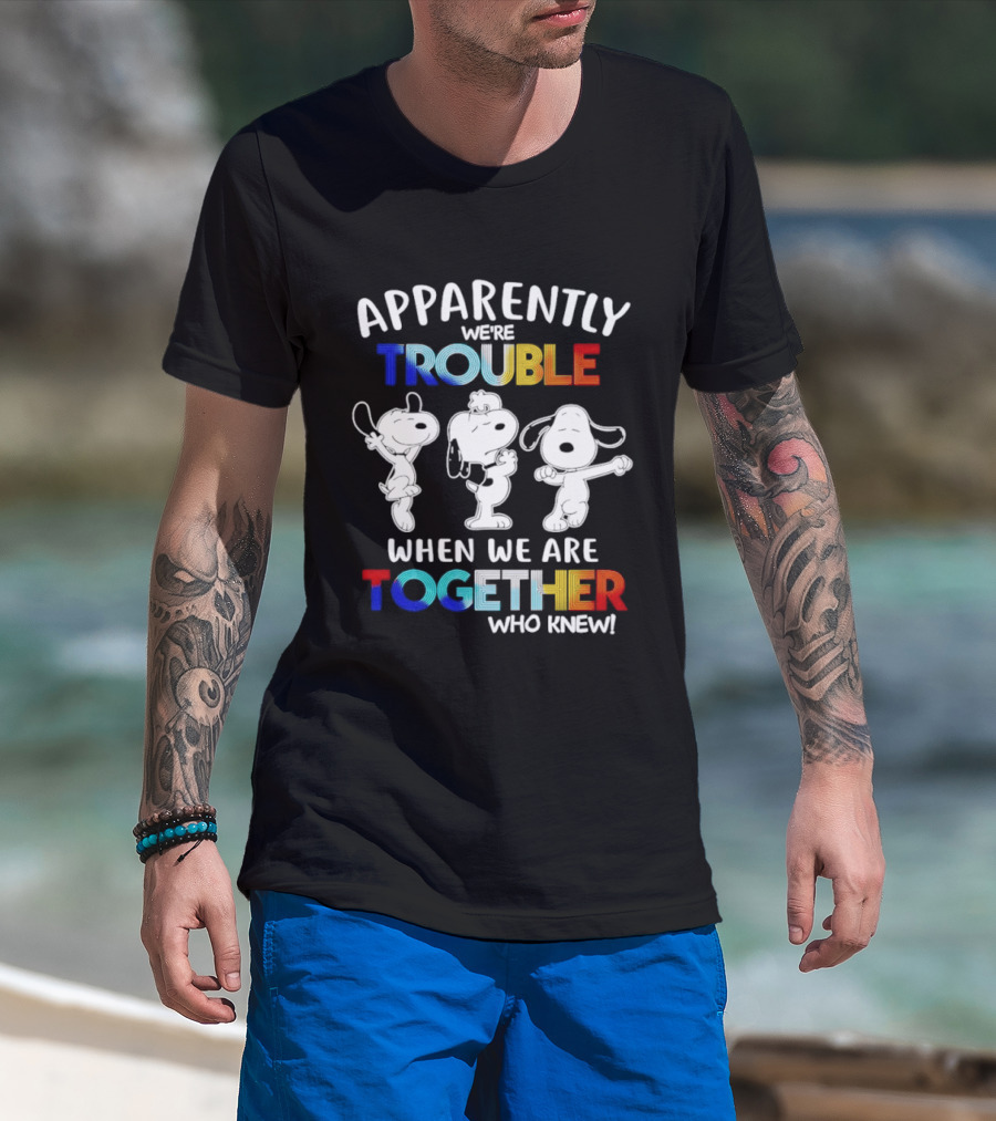 Snoopy Apparently We're Trouble When We Are Together Who Knew T-Shirt