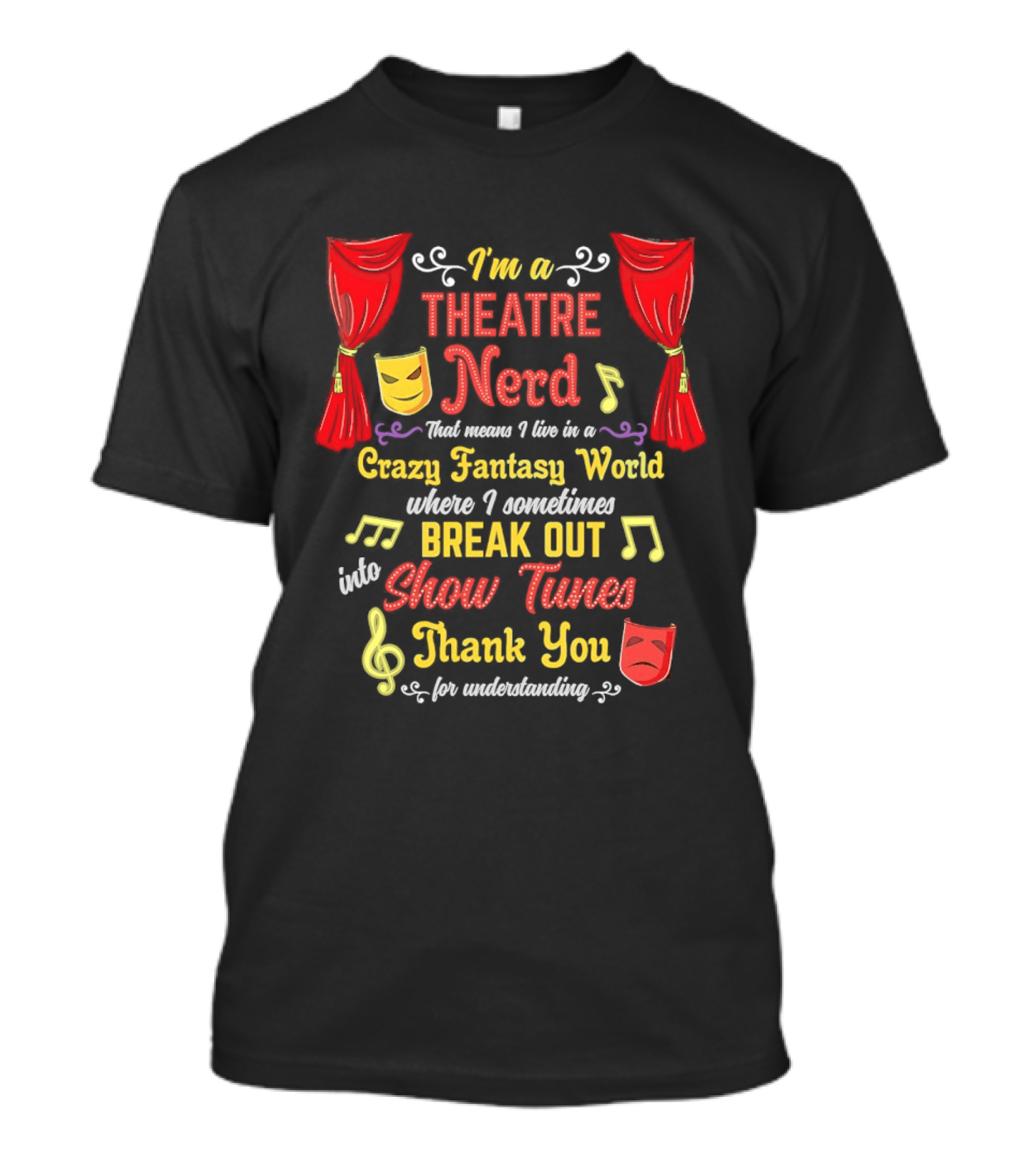 I'm A Theatre Nerd Living In A Crazy Fantasy World Break Out Into Show Tunes Thank You For Understanding T-Shirt