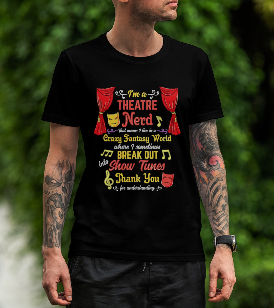 I'm A Theatre Nerd Living In A Crazy Fantasy World Break Out Into Show Tunes Thank You For Understanding T-Shirt