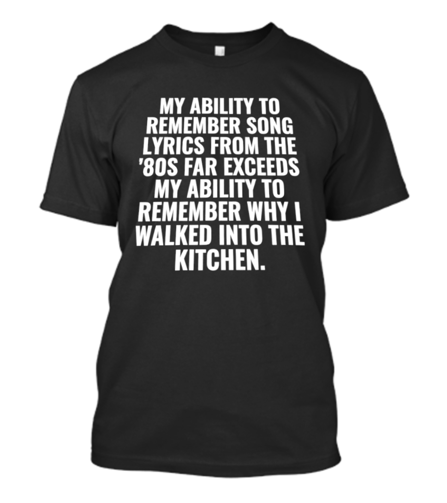 My Ability To Remember Song Lyrics From The '80s Far Exceeds My Ability To Remember Why I Walked Into The Kitchen T-Shirt