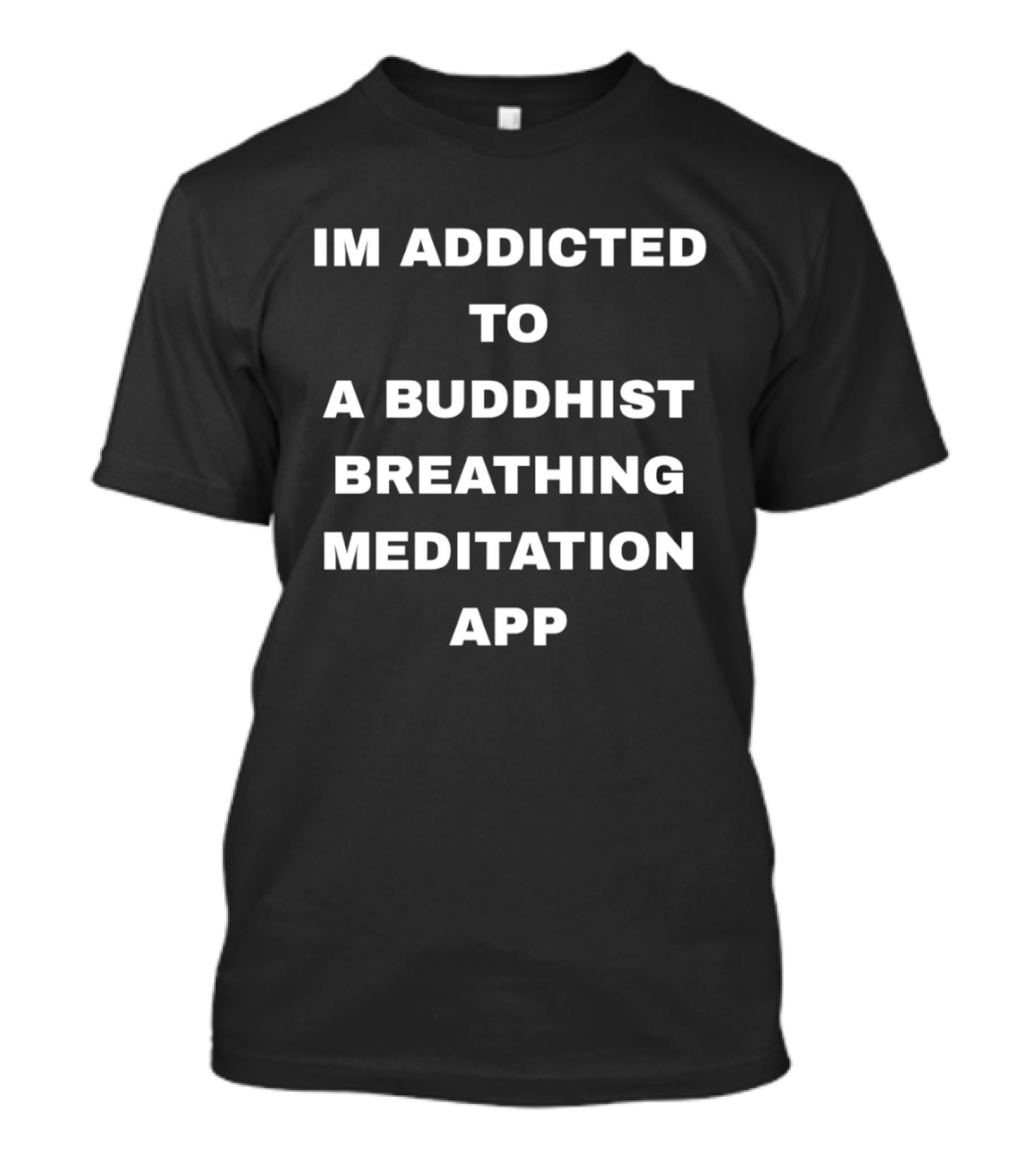 Im Addicted To A Buddhist Breathing Meditation App Mindfulness Practice T-Shirt