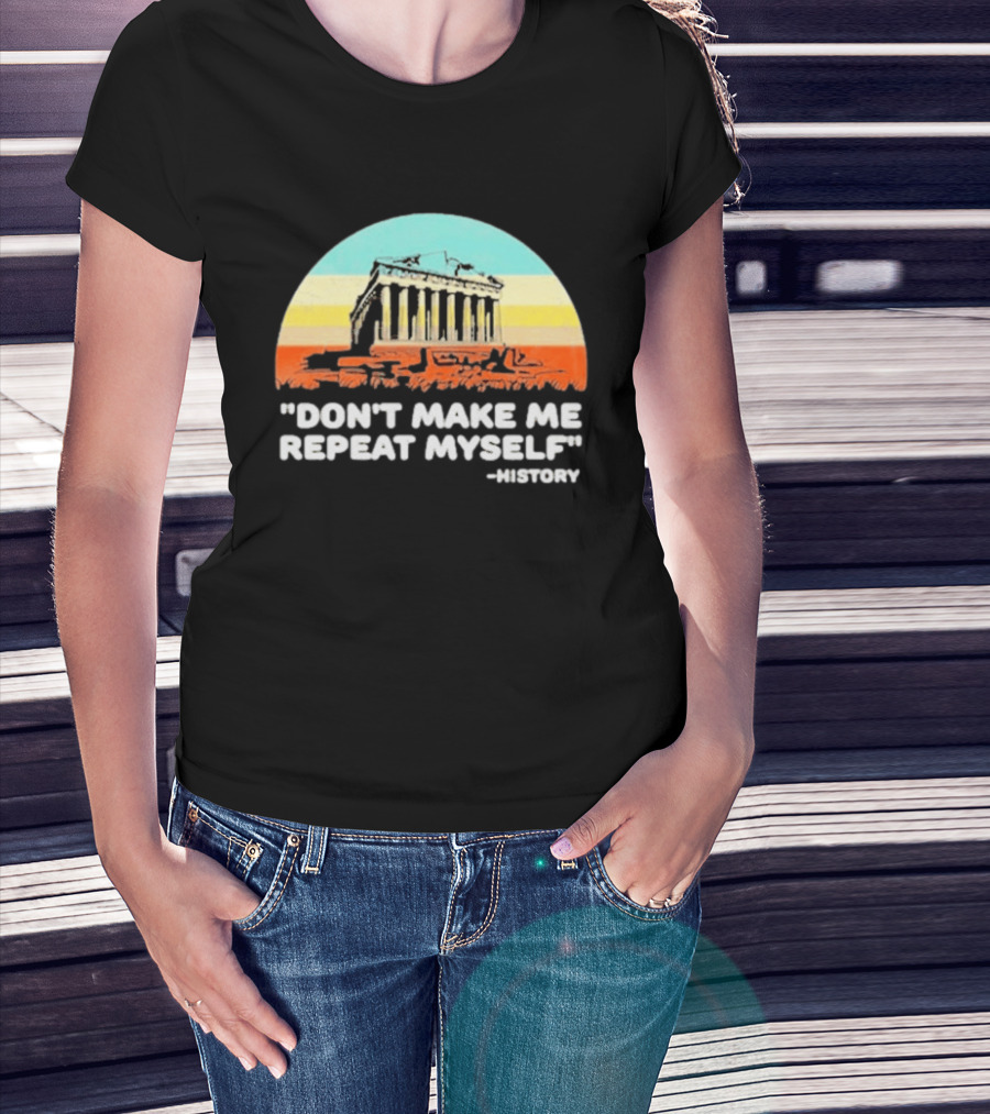 Don't Make Me Repeat Myself History Parthenon T-Shirt
