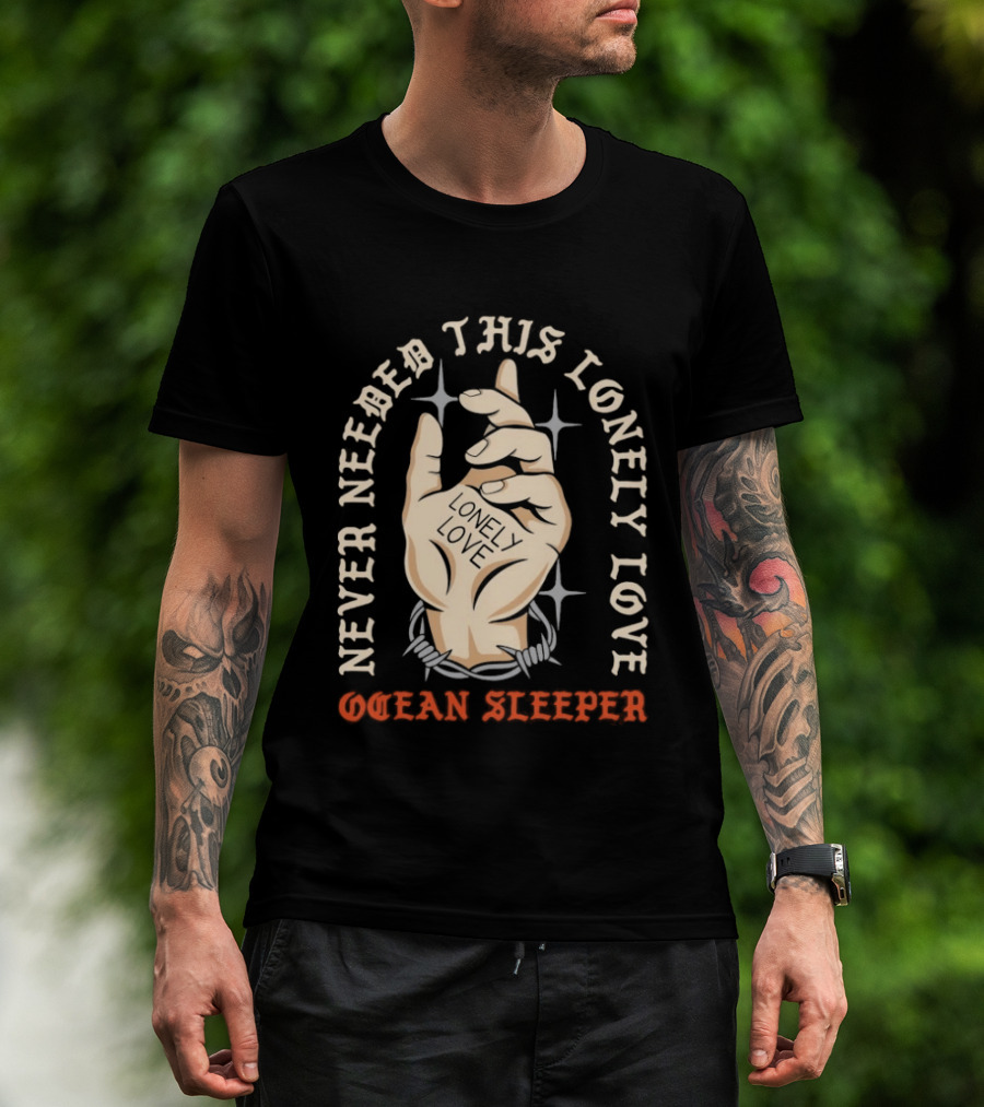 Never Needed This Lonely Love Ocean Sleeper Hand Stone T-Shirt