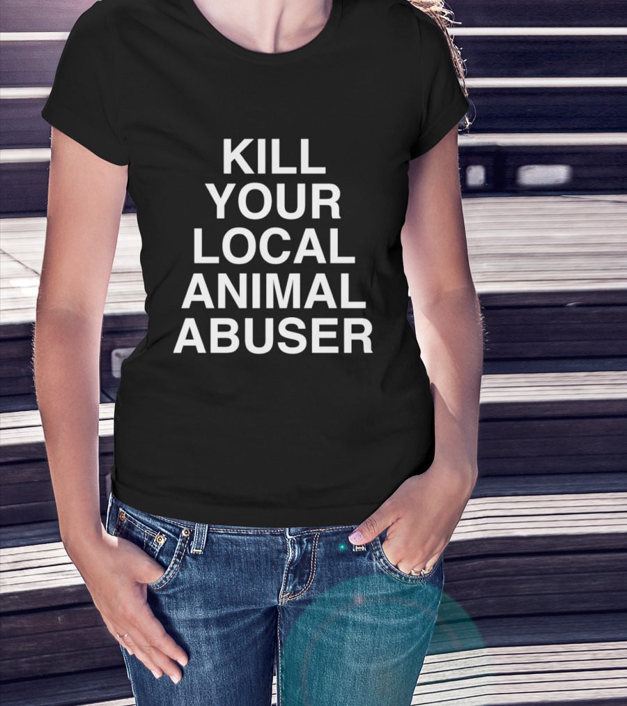 Kill Your Local Animal Abuser T-Shirt