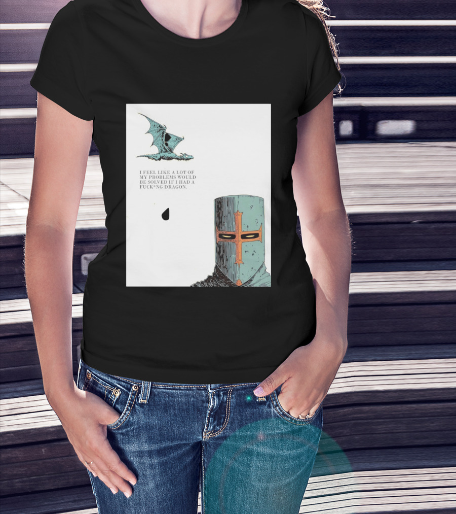 Knight Crusader I Feel Like A Lot Of My Problems Would Be Solved If I Had A Dragon T-Shirt
