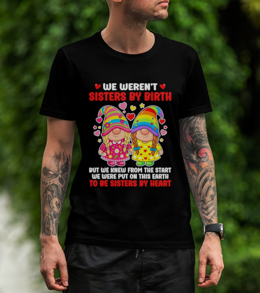 Gnomes We Weren't Sisters By Birth But We Knew From The Start We Were Put On This Earth To Be Sisters By Heart T-Shirt