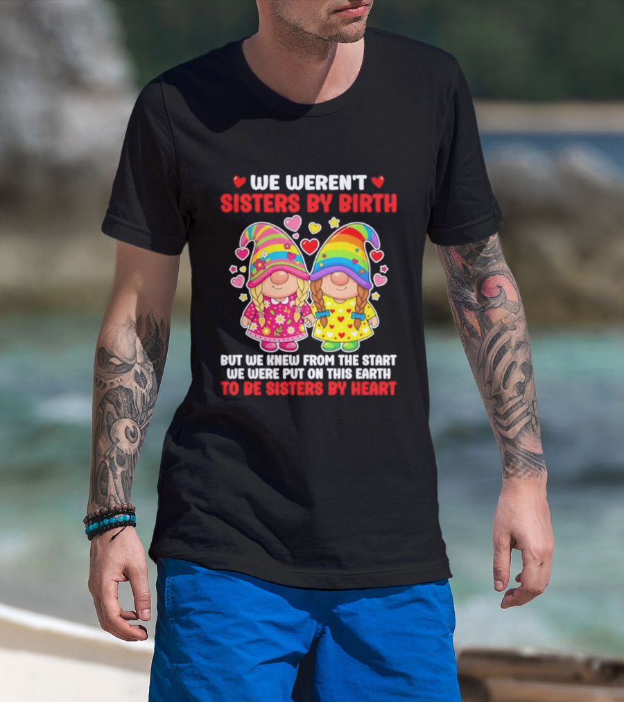 Gnomes We Weren't Sisters By Birth But We Knew From The Start We Were Put On This Earth To Be Sisters By Heart T-Shirt