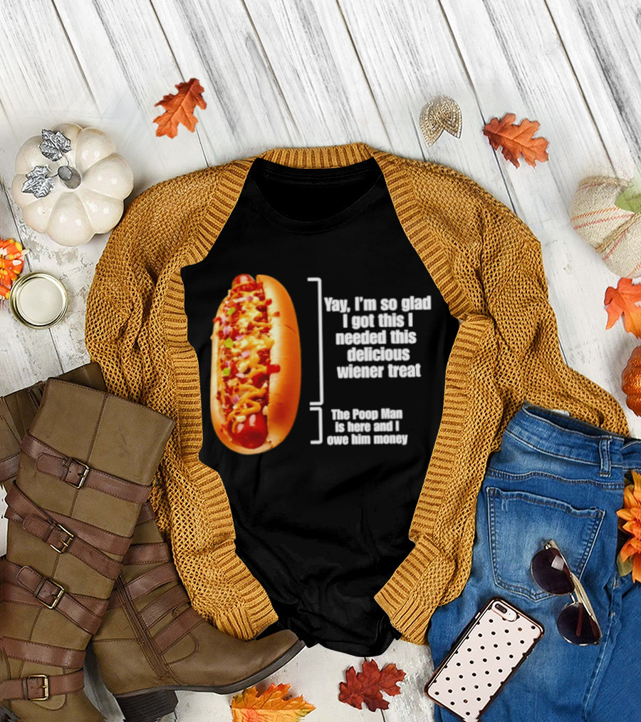 Love That Hot Dog Until It Doesn't Love You Yep I'm So Glad I Got This I Needed This Delicious Wiener Treat The Pizza Man Is Here Can I Give Him Money T-Shirt