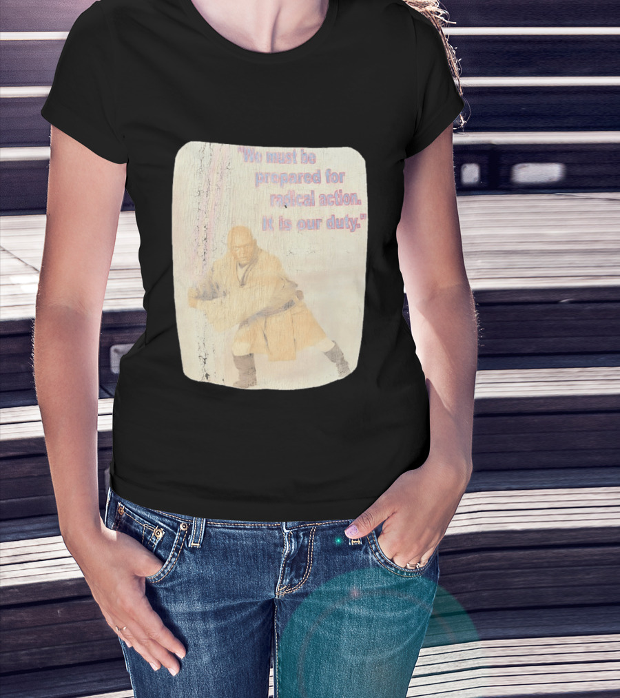 Mace Windu Star Wars We Must Be Prepared For Radical Action It Is Our Duty T-Shirt