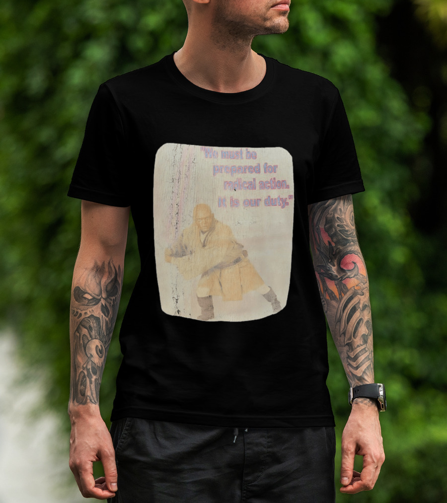 Mace Windu Star Wars We Must Be Prepared For Radical Action It Is Our Duty T-Shirt