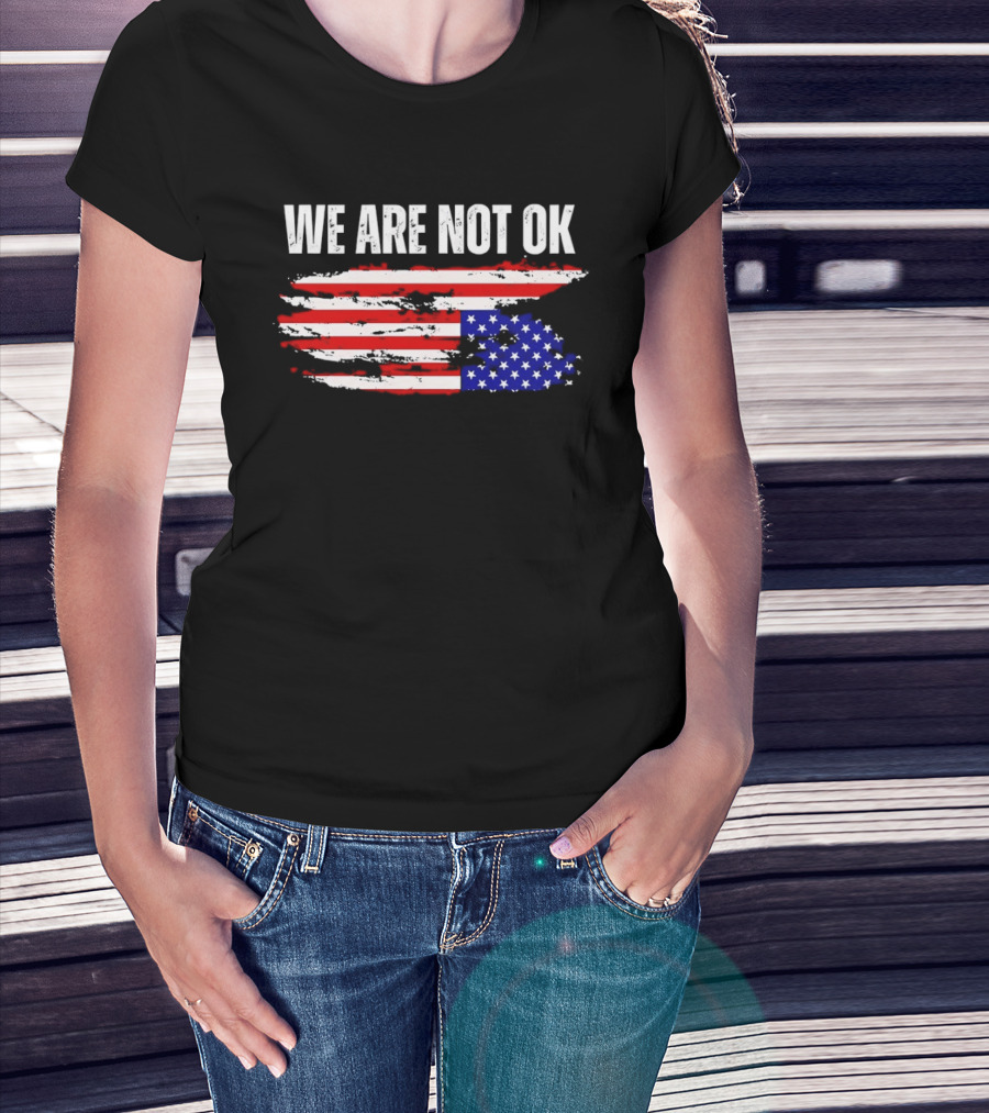 We Are Not OK American Flag Patriotic Protest Sentiment T-Shirt