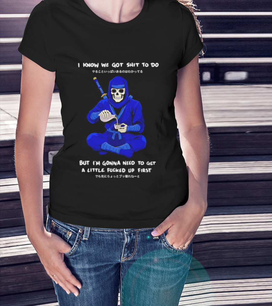 Skeleton Ninja Pouring Tea We Got Shit To Do But Need To Get A Little Fucked Up First T-Shirt