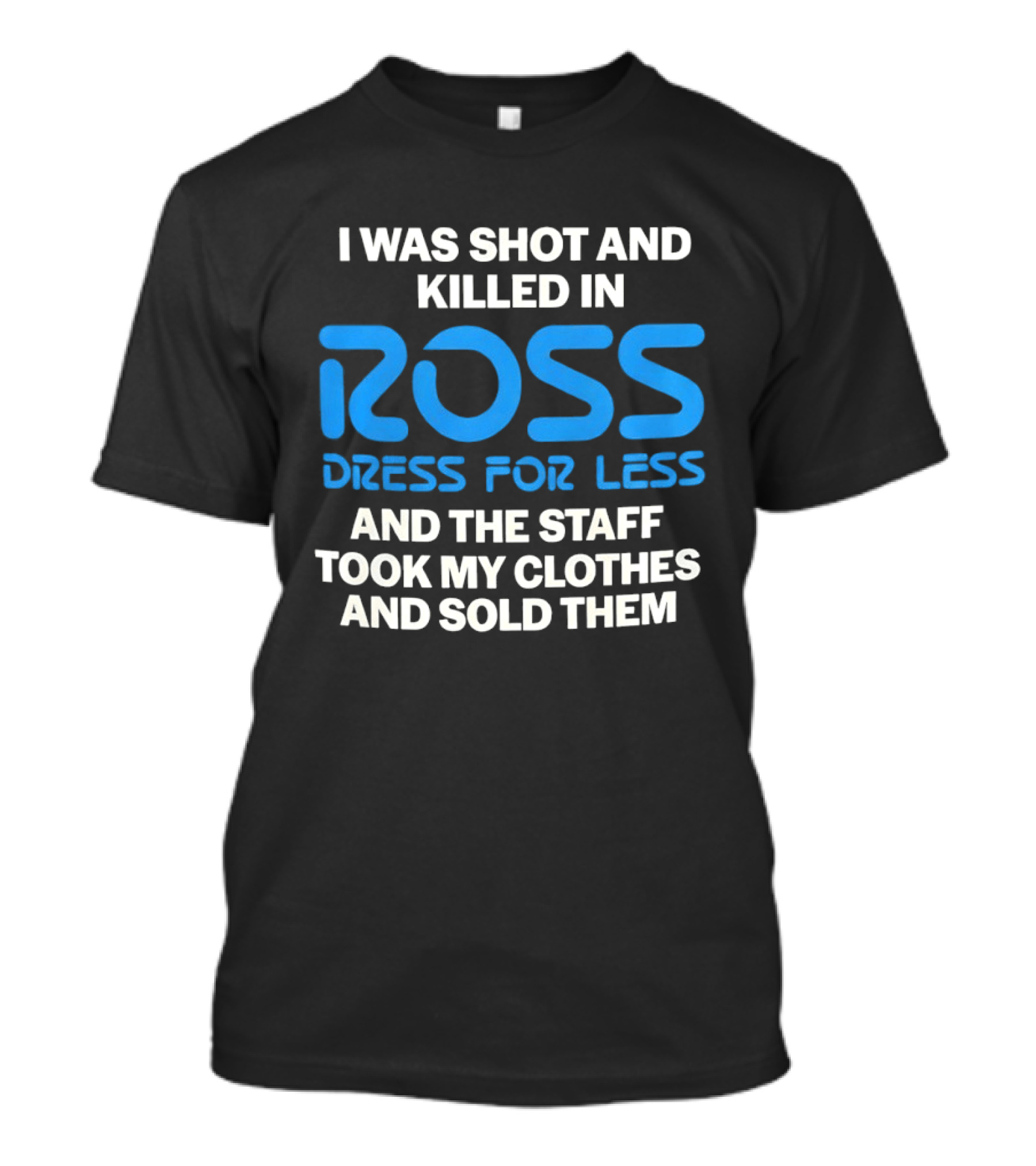 I Was Shot And Killed In Ross Dress For Less And The Staff Took My Clothes And Sold Them T-Shirt