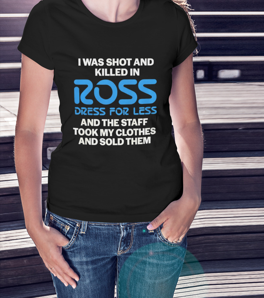 I Was Shot And Killed In Ross Dress For Less And The Staff Took My Clothes And Sold Them T-Shirt