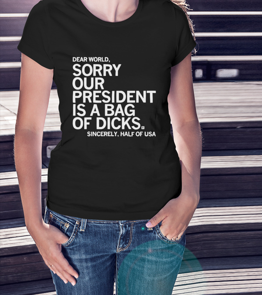 Dear World Sorry Our President Is A Bag Of Dicks Sincerely Half Of USA T-Shirt