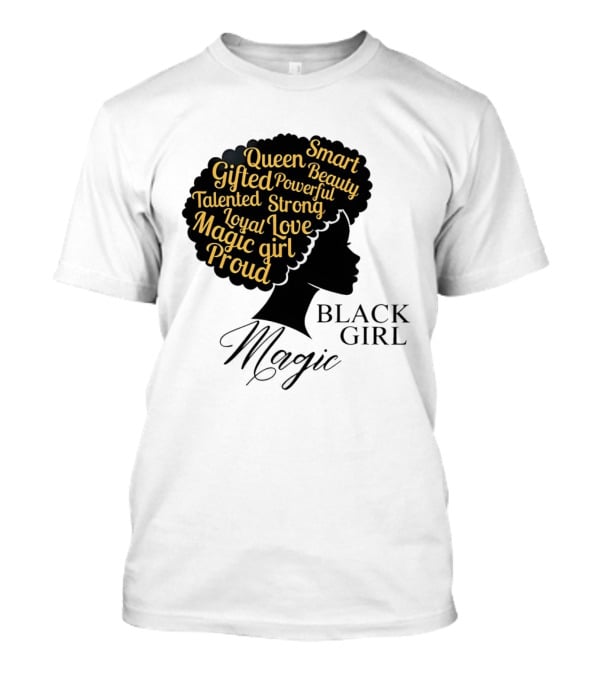 Black Girl Magic Queen Beauty Proud Gifted Talented Strong Loyal Love Smart Powerful T-Shirt