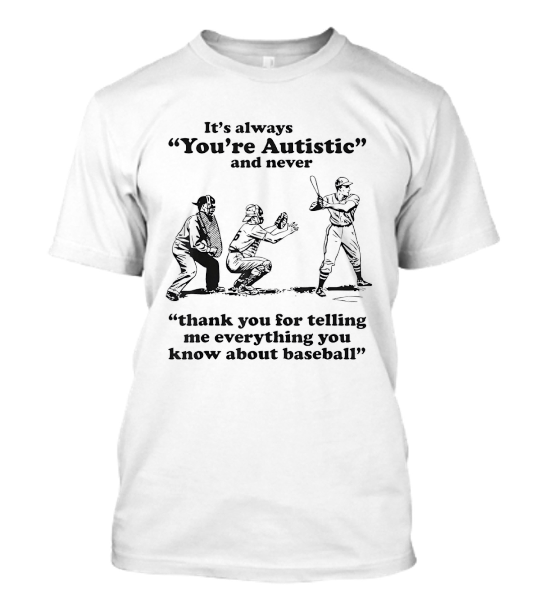 It's Always You're Autistic And Never Thank You For Telling Me Everything You Know About Baseball T-Shirt