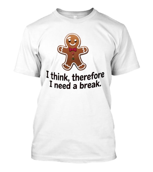 Gingerbread Man I Think Therefore I Need A Break Funny Holiday Cookie T-Shirt