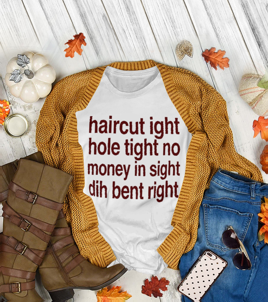 Haircut Ight Hole Tight No Money In Sight Dih Bent Right T-Shirt