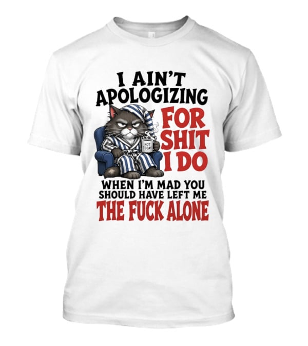 I Ain't Apologizing For Shit I Do When I'm Mad You Should Have Left Me The Fuck Alone Cat In Pajamas Smoking Cup T-Shirt