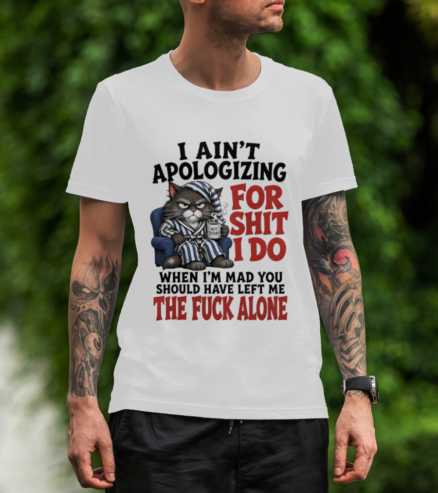 I Ain't Apologizing For Shit I Do When I'm Mad You Should Have Left Me The Fuck Alone Cat In Pajamas Smoking Cup T-Shirt