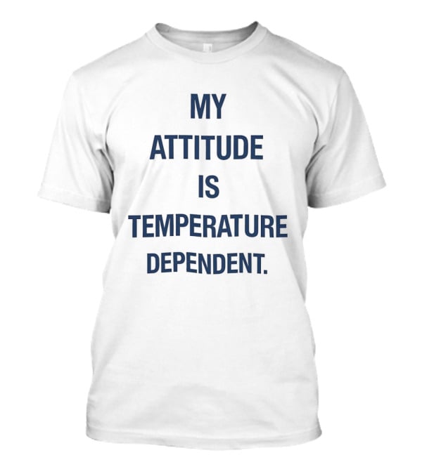 My Attitude Is Temperature Dependent T-Shirt