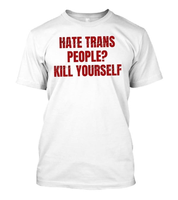 I Hate Trans People Kill Yourself T-Shirt