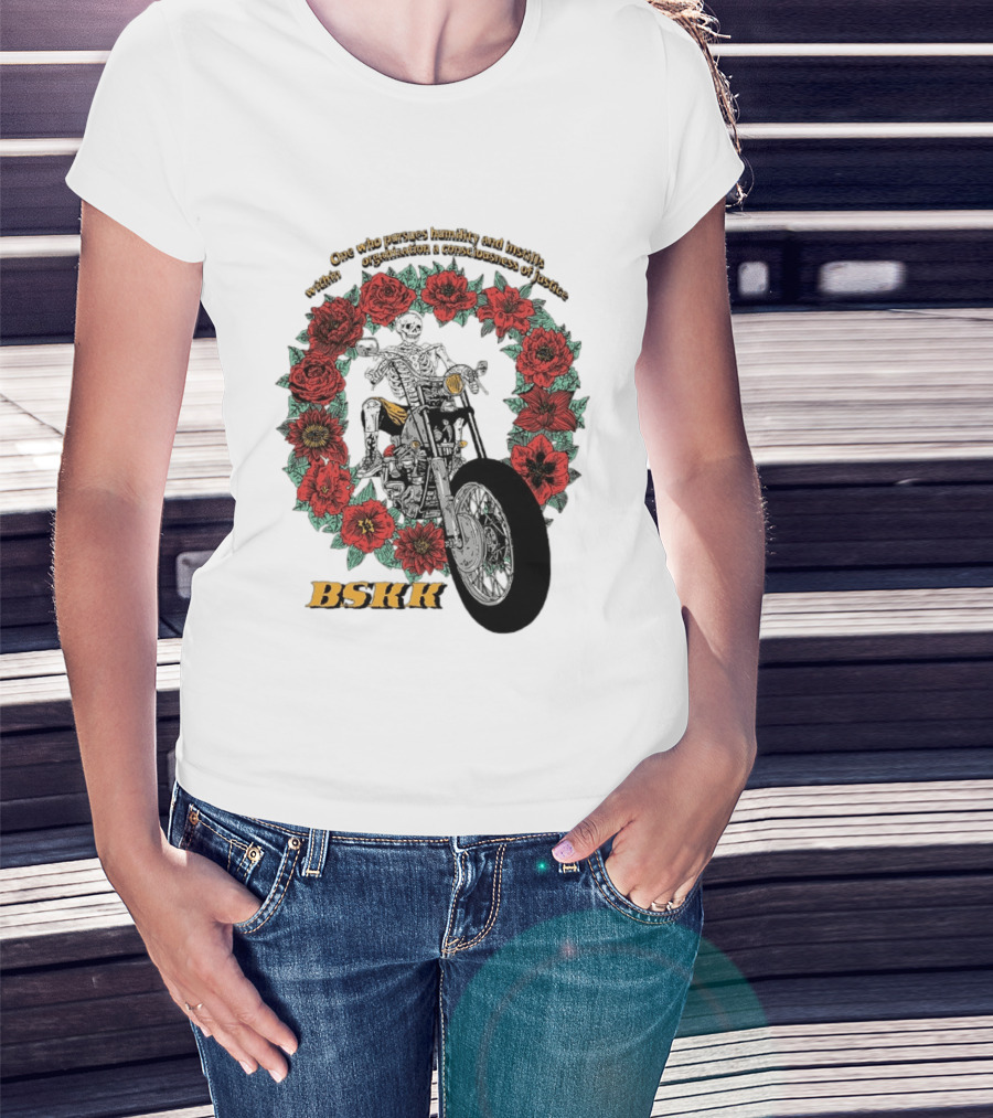 One Who Pursues Humility Instills Consciousness Of Justice Skeleton Motorcycle Roses BSKK T-Shirt