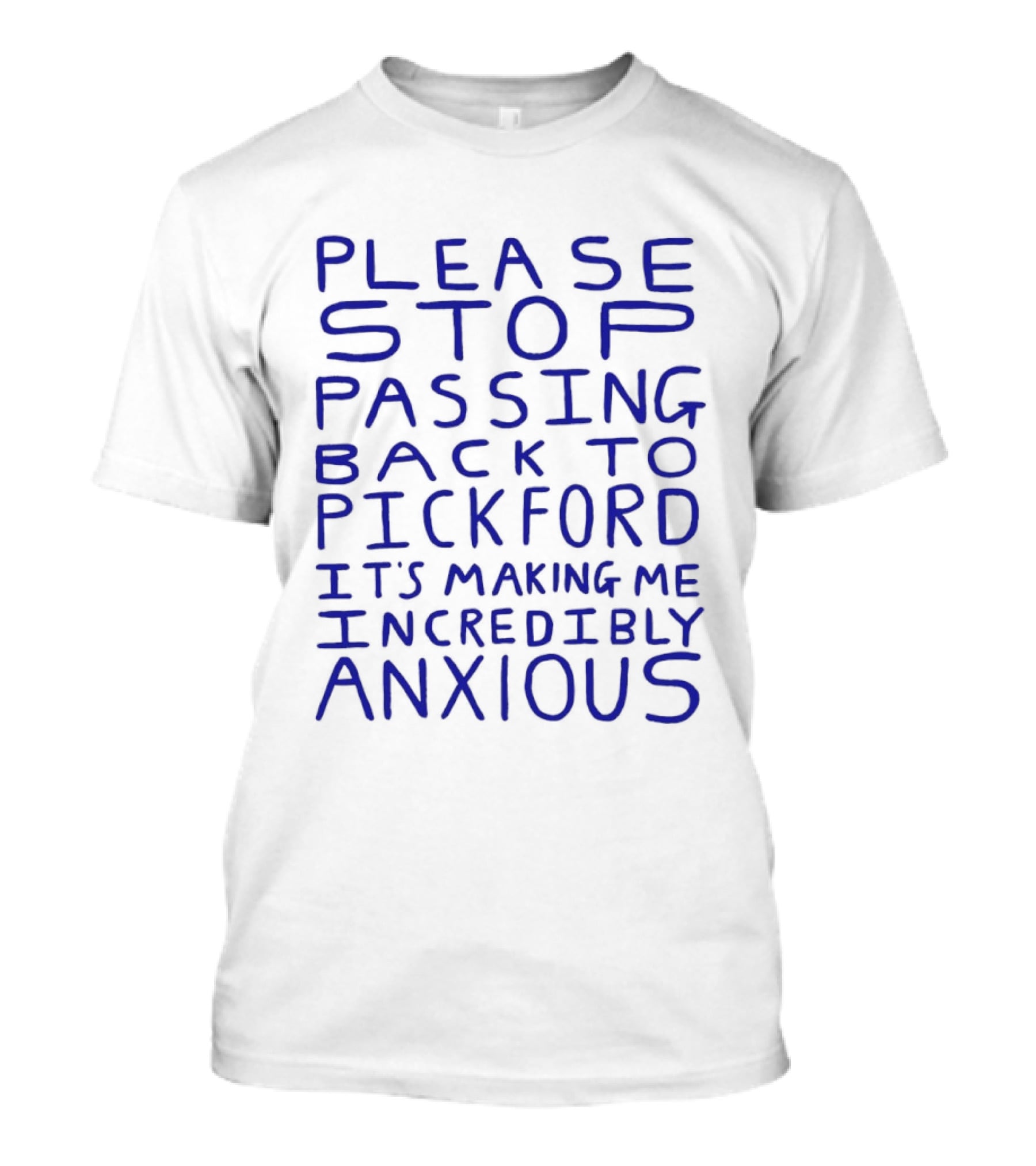 Please Stop Passing Back To Pickford It's Making Me Incredibly Anxious T-Shirt
