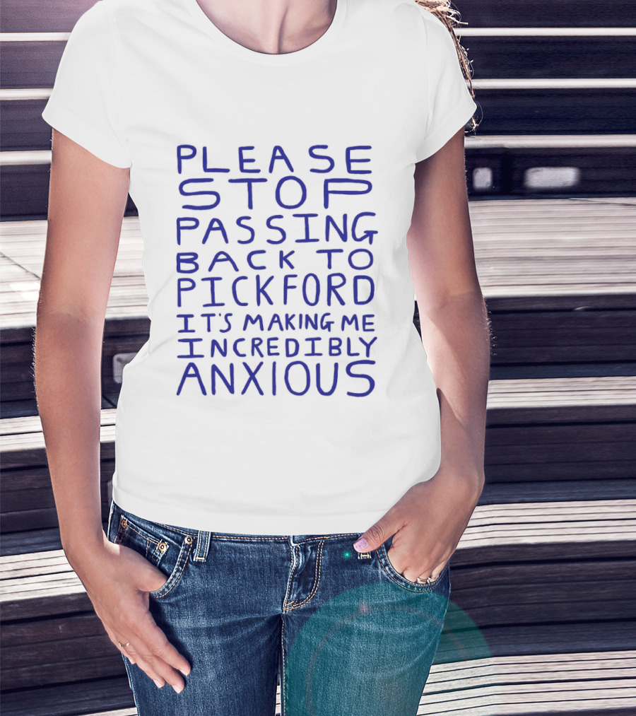 Please Stop Passing Back To Pickford It's Making Me Incredibly Anxious T-Shirt