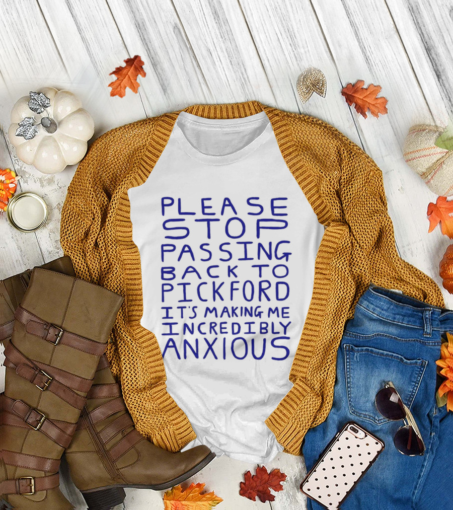Please Stop Passing Back to Pickford It's Making Me Incredibly Anxious T-Shirt