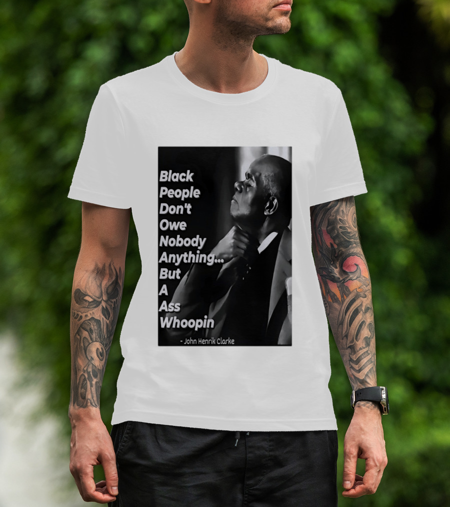 Black People Don't Owe Nobody Anything But A Ass Whoopin John Henrik Clarke T-Shirt