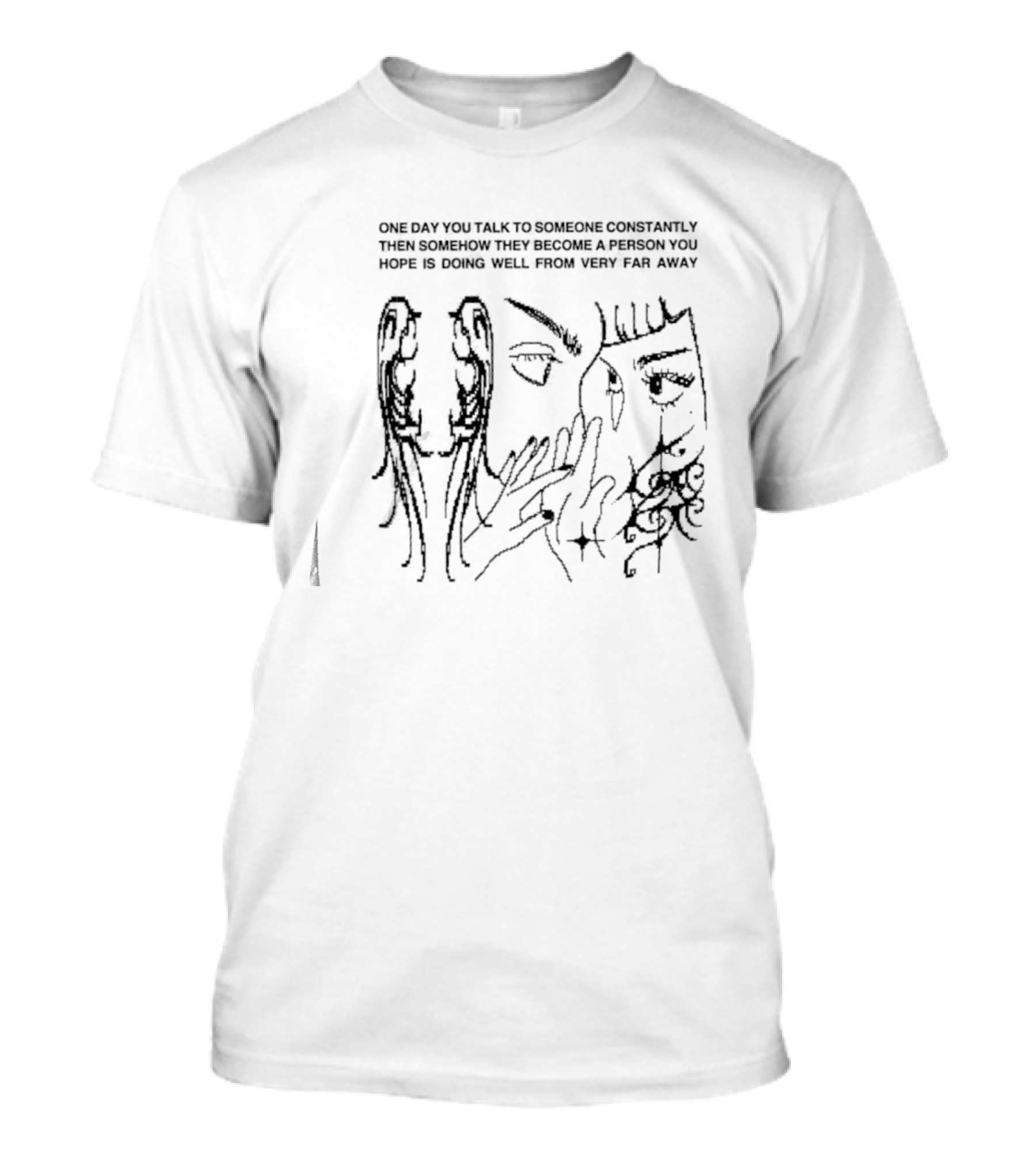 One Day You Talk To Someone Constantly Then Somehow They Become A Person You Hope Is Doing Well From Very Far Away T-Shirt