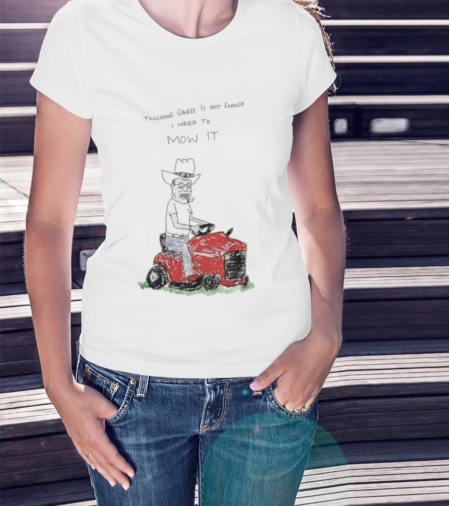 Hank Hill Touching Grass Is Not Enough I Need To Mow It Mower Scene T-Shirt