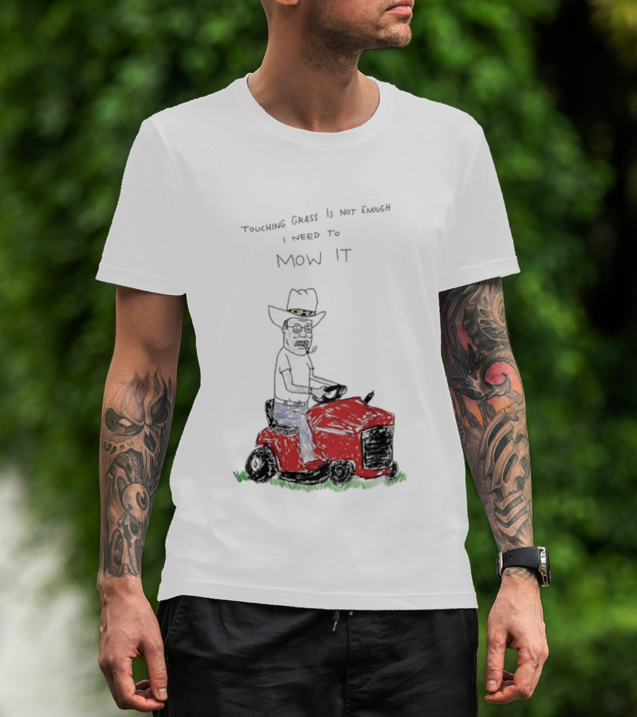 Hank Hill Touching Grass Is Not Enough I Need To Mow It Mower Scene T-Shirt