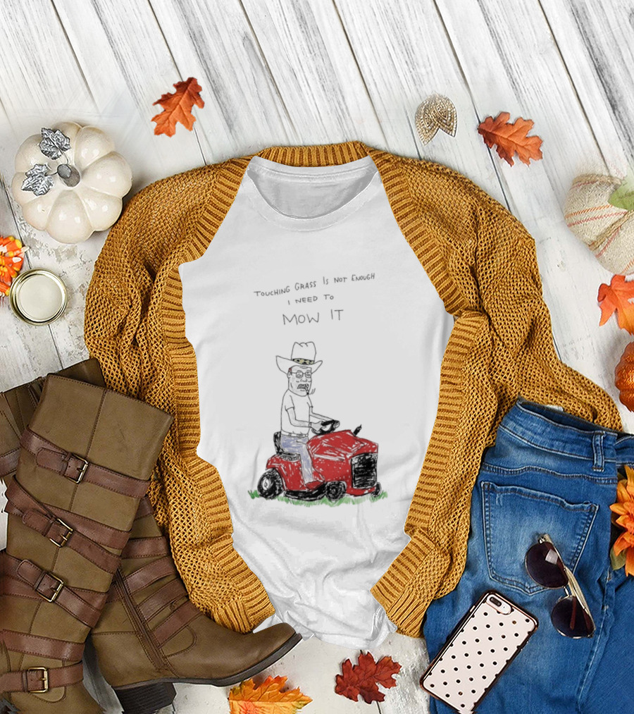 Hank Hill Touching Grass Is Not Enough I Need To Mow It Mower Scene T-Shirt