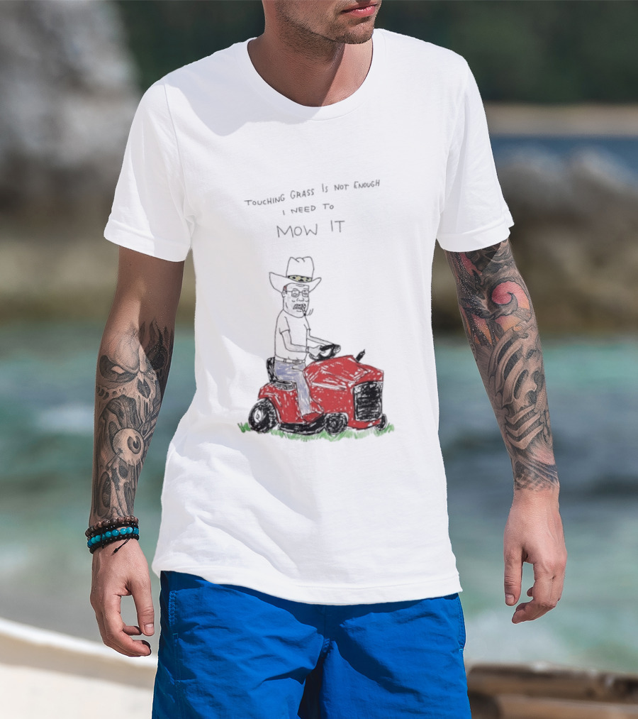 Hank Hill Touching Grass Is Not Enough I Need To Mow It Mower Scene T-Shirt