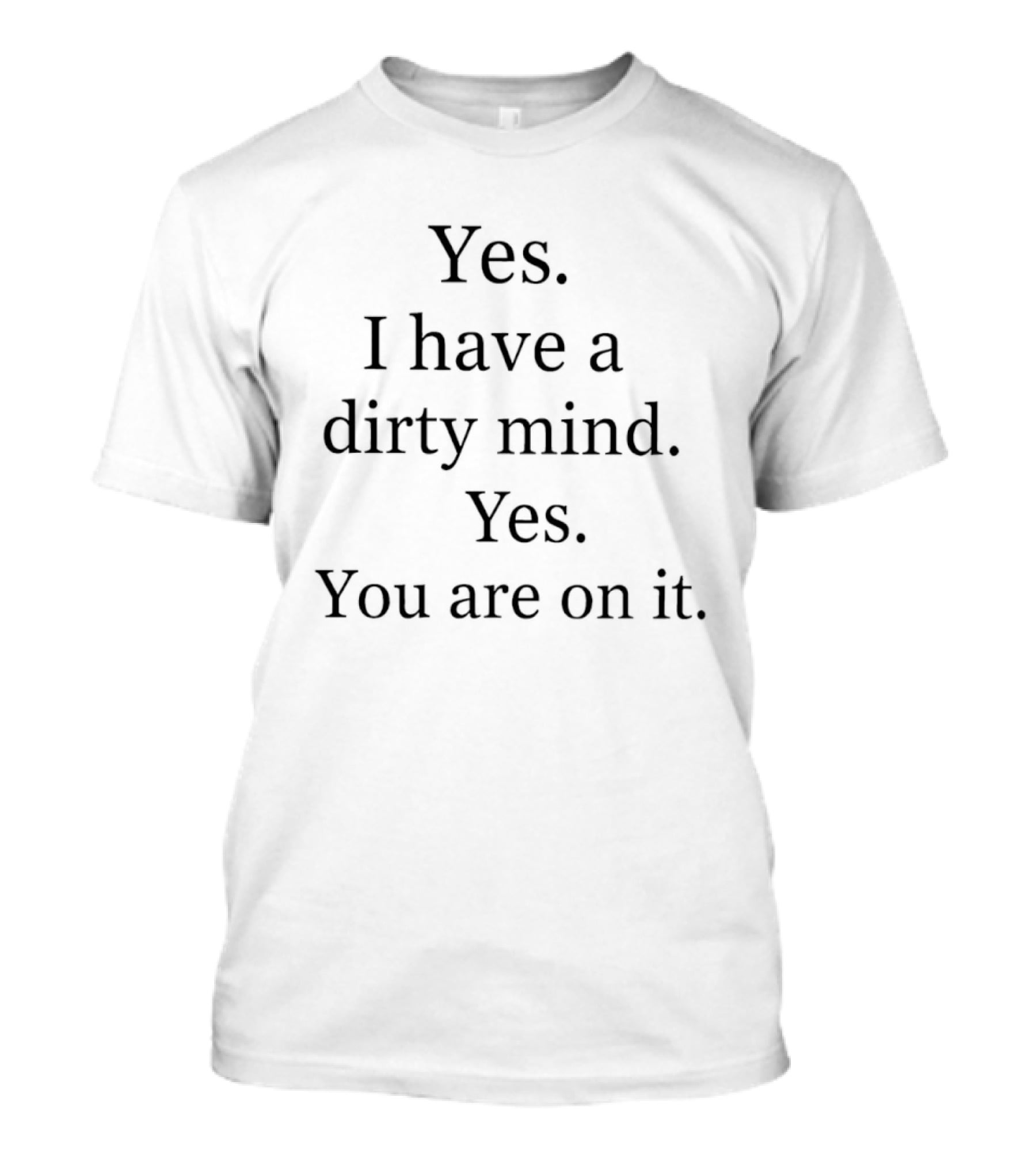 Yes I Have A Dirty Mind Yes You Are On It T-Shirt
