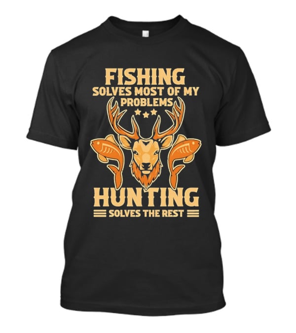 Fishing Solves Most Of My Problems Hunting Solves The Rest Deer And Fish T-Shirt